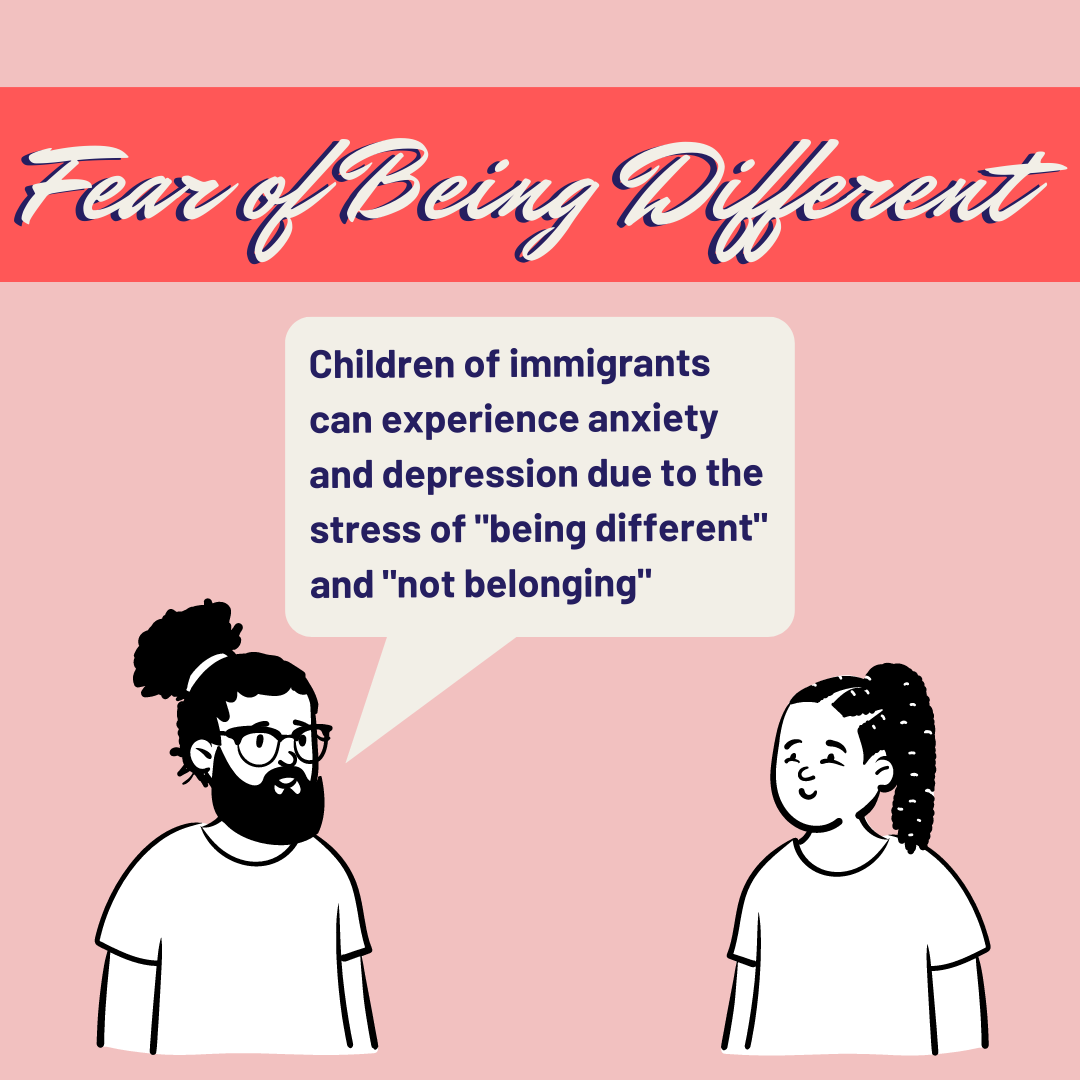 Fear of Being Different: Children of immigrants can experience anxiety and depression due to the stress of "being different" and "not belonging"