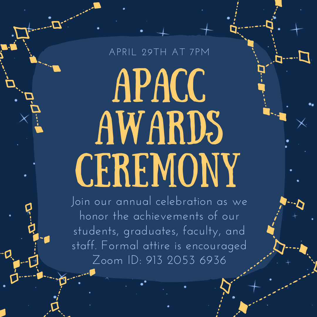 April 29th at 7PM, APACC Awards Ceremony, Join our annual celebration as we honor the achievements of our students, graduates, faculty, and staff. Formal attire is encouraged. Zoom ID: 913 2053 6936